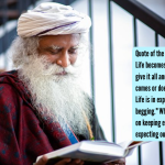 सद्गुरुंचे त्या दिवसाचे अवतरण: “जेव्हा तुम्ही सर्व काही देता तेव्हा तुमचे जीवन सुंदर बनते आणि काय येते किंवा नाही याची पर्वा करत नाही. जीवनाचा आनंद हा अभिव्यक्तीमध्ये असतो, भीक मागण्यात नाही.” अपेक्षा ठेवणे आणि परिणामांची अपेक्षा न करणे यावर योगींचे काय म्हणणे आहे